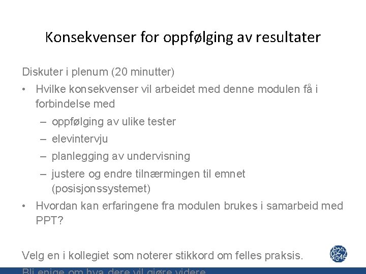 Konsekvenser for oppfølging av resultater Diskuter i plenum (20 minutter) • Hvilke konsekvenser vil