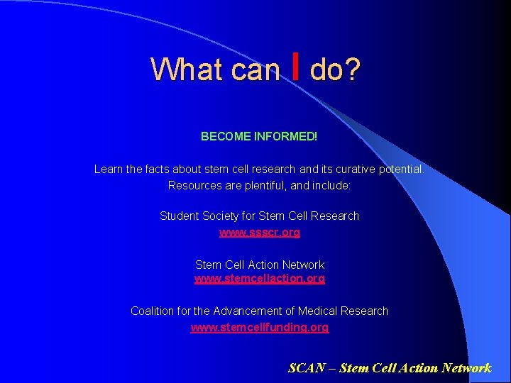What can I do? BECOME INFORMED! Learn the facts about stem cell research and