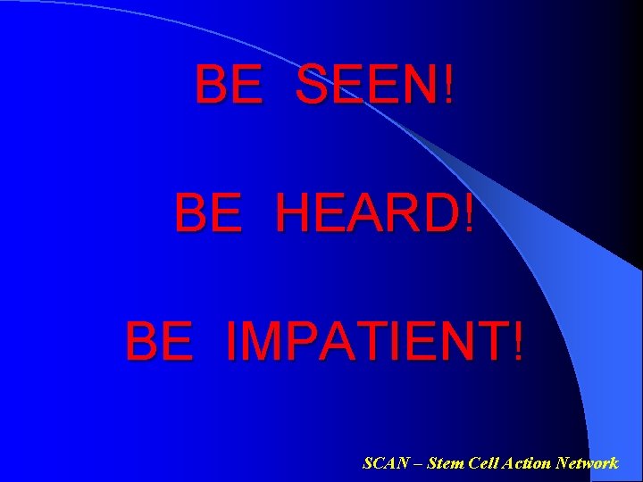 BE SEEN! BE HEARD! BE IMPATIENT! SCAN – Stem Cell Action Network 