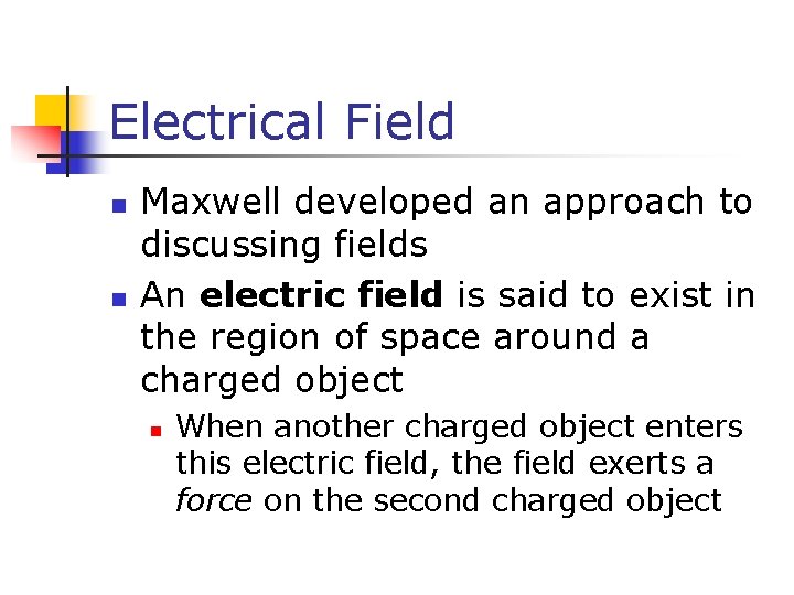 Electrical Field n n Maxwell developed an approach to discussing fields An electric field