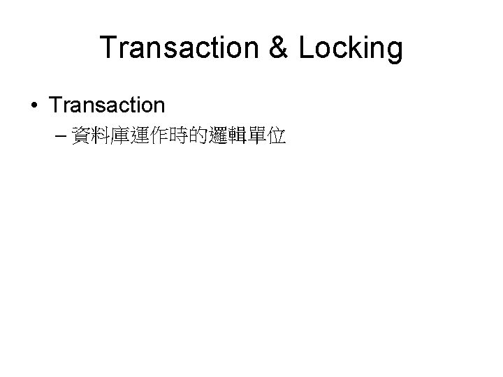 Transaction & Locking • Transaction – 資料庫運作時的邏輯單位 
