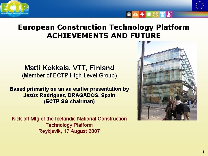 European Construction Technology Platform ACHIEVEMENTS AND FUTURE Matti Kokkala, VTT, Finland (Member of ECTP