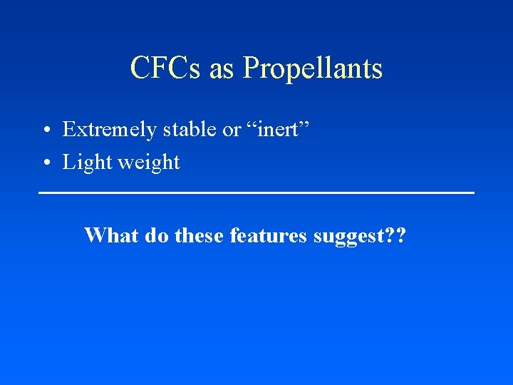 CFCs as Propellants • Extremely stable or “inert” • Light weight What do these