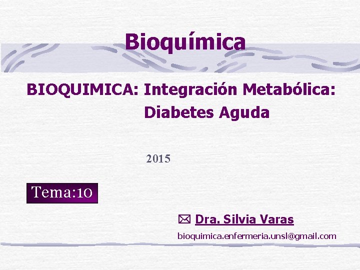 Bioquímica BIOQUIMICA: Integración Metabólica: Diabetes Aguda 2015 Tema: 10 Dra. Silvia Varas bioquimica. enfermeria.