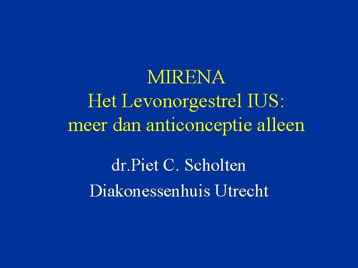 MIRENA Het Levonorgestrel IUS: meer dan anticonceptie alleen dr. Piet C. Scholten Diakonessenhuis Utrecht