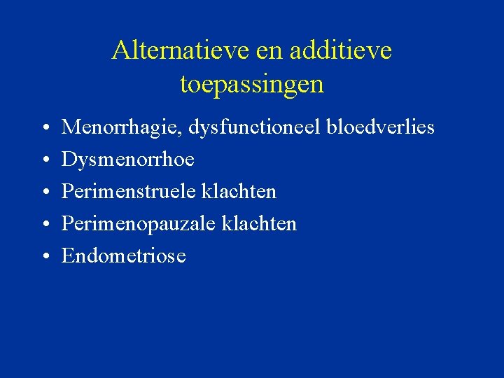 Alternatieve en additieve toepassingen • • • Menorrhagie, dysfunctioneel bloedverlies Dysmenorrhoe Perimenstruele klachten Perimenopauzale