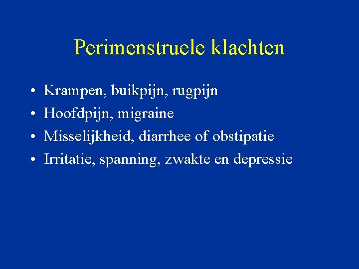 Perimenstruele klachten • • Krampen, buikpijn, rugpijn Hoofdpijn, migraine Misselijkheid, diarrhee of obstipatie Irritatie,