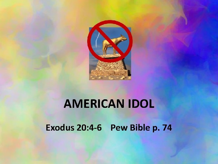 AMERICAN IDOL Exodus 20: 4 -6 Pew Bible p. 74 