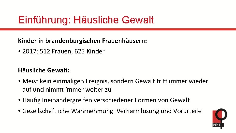 Einführung: Häusliche Gewalt Kinder in brandenburgischen Frauenhäusern: • 2017: 512 Frauen, 625 Kinder Häusliche