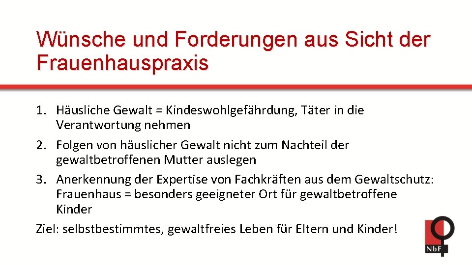 Wünsche und Forderungen aus Sicht der Frauenhauspraxis 1. Häusliche Gewalt = Kindeswohlgefährdung, Täter in