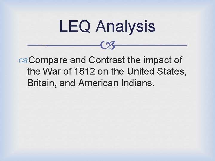 LEQ Analysis Compare and Contrast the impact of the War of 1812 on the