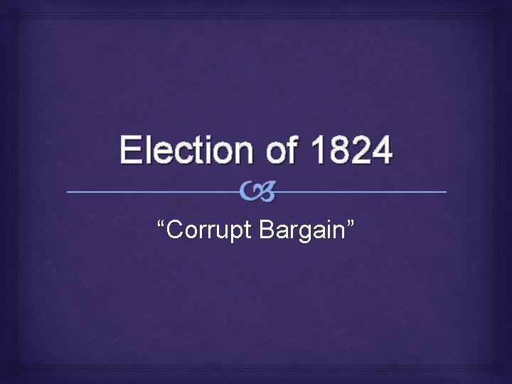 Election of 1824 “Corrupt Bargain” 