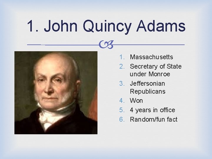 1. John Quincy Adams 1. Massachusetts 2. Secretary of State under Monroe 3. Jeffersonian