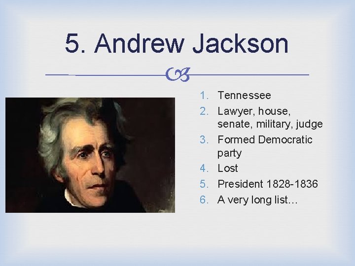 5. Andrew Jackson 1. Tennessee 2. Lawyer, house, senate, military, judge 3. Formed Democratic