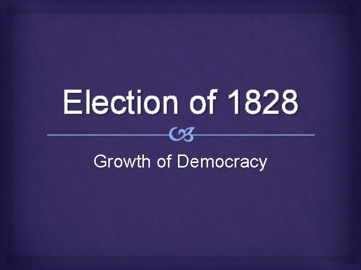 Election of 1828 Growth of Democracy 