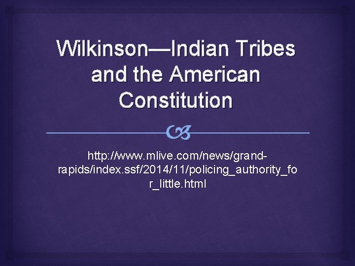 Wilkinson—Indian Tribes and the American Constitution http: //www. mlive. com/news/grandrapids/index. ssf/2014/11/policing_authority_fo r_little. html 