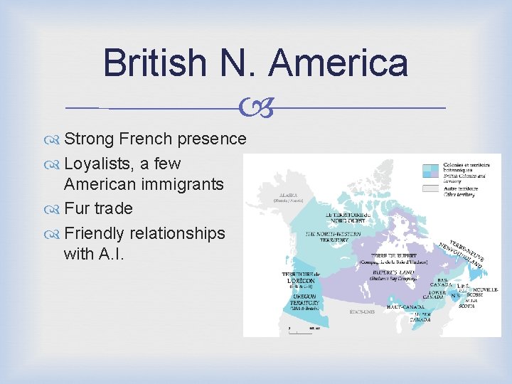 British N. America Strong French presence Loyalists, a few American immigrants Fur trade Friendly