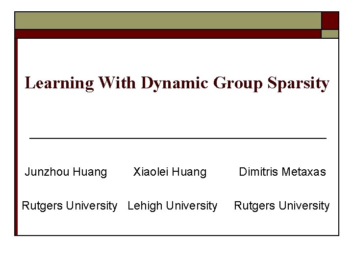 Learning With Dynamic Group Sparsity Junzhou Huang Xiaolei Huang Rutgers University Lehigh University Dimitris