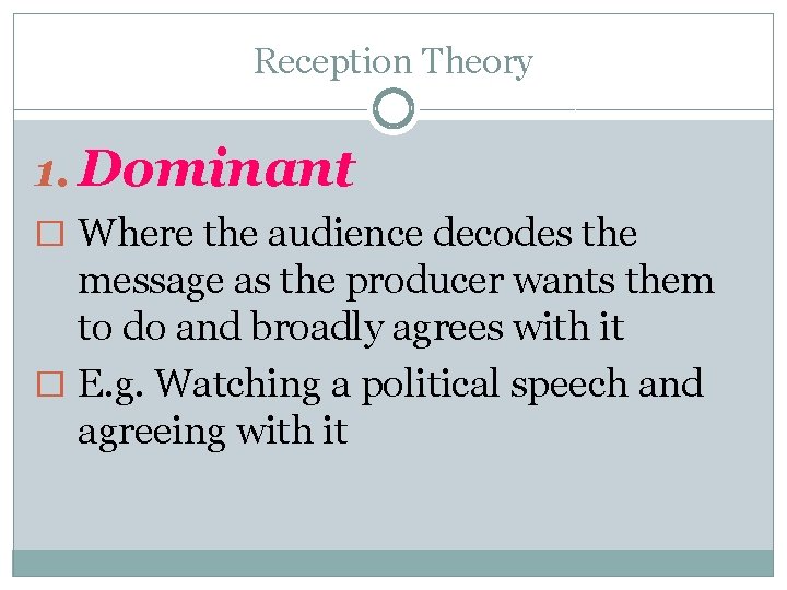 Reception Theory 1. Dominant � Where the audience decodes the message as the producer
