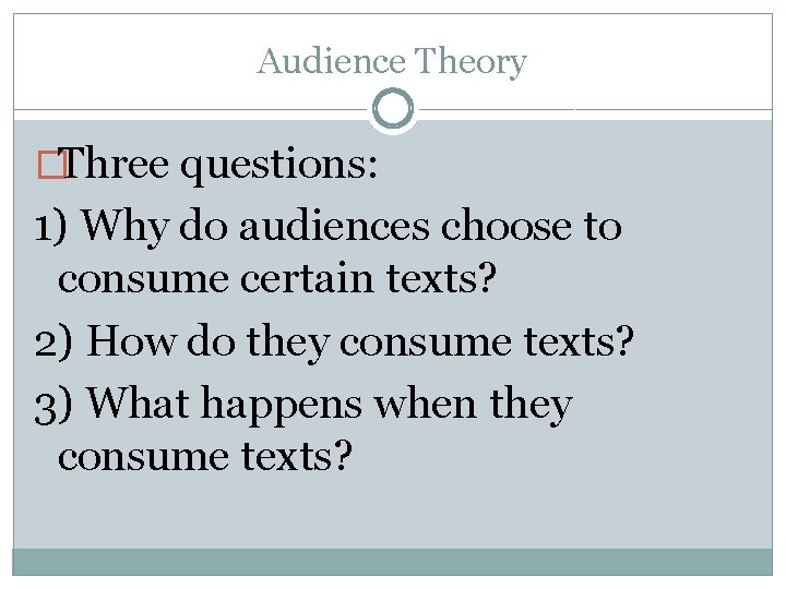 Audience Theory �Three questions: 1) Why do audiences choose to consume certain texts? 2)