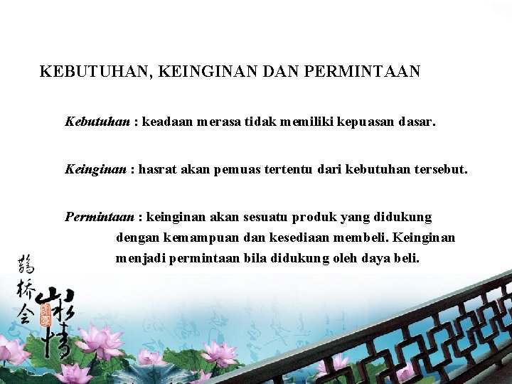 KEBUTUHAN, KEINGINAN DAN PERMINTAAN Kebutuhan : keadaan merasa tidak memiliki kepuasan dasar. Keinginan :