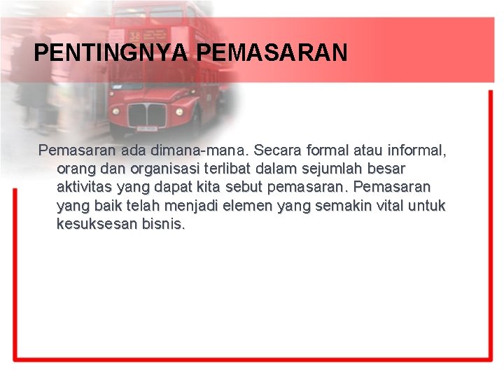 PENTINGNYA PEMASARAN Pemasaran ada dimana-mana. Secara formal atau informal, orang dan organisasi terlibat dalam