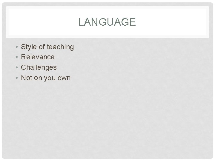 LANGUAGE • • Style of teaching Relevance Challenges Not on you own 