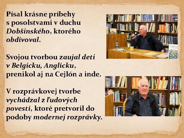 Písal krásne príbehy s posolstvami v duchu Dobšinského, ktorého obdivoval. Svojou tvorbou zaujal deti