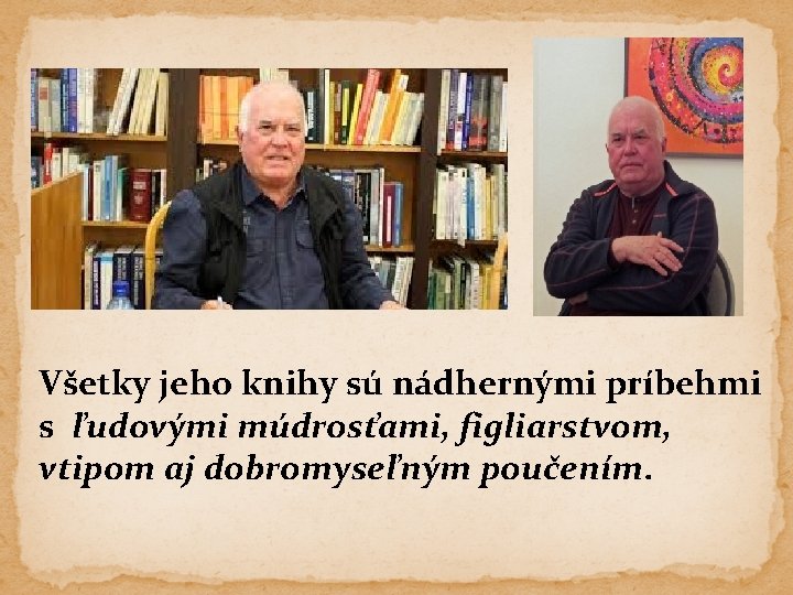 Všetky jeho knihy sú nádhernými príbehmi s ľudovými múdrosťami, figliarstvom, vtipom aj dobromyseľným poučením.