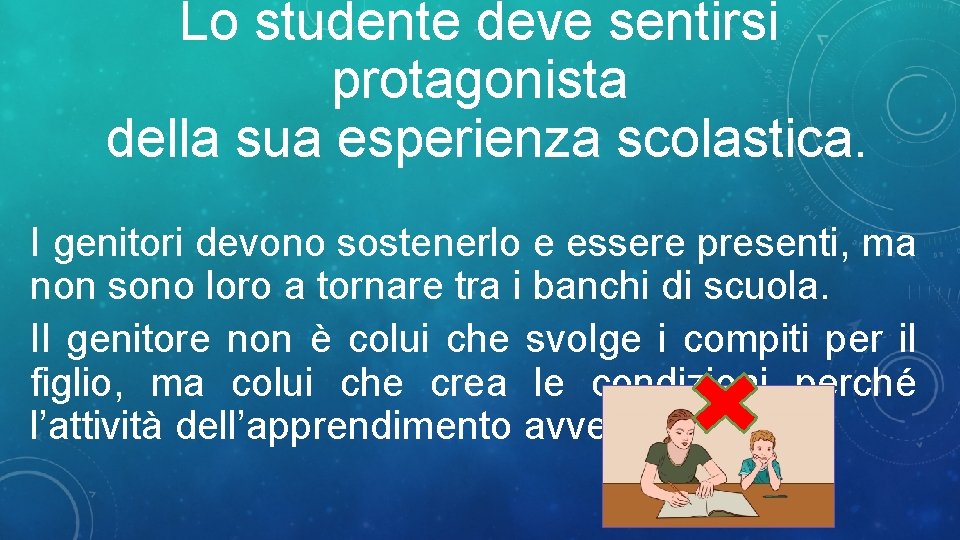 Lo studente deve sentirsi protagonista della sua esperienza scolastica. I genitori devono sostenerlo e