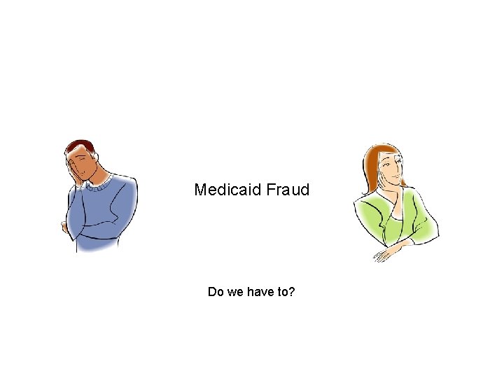 Medicaid Fraud Do we have to? 