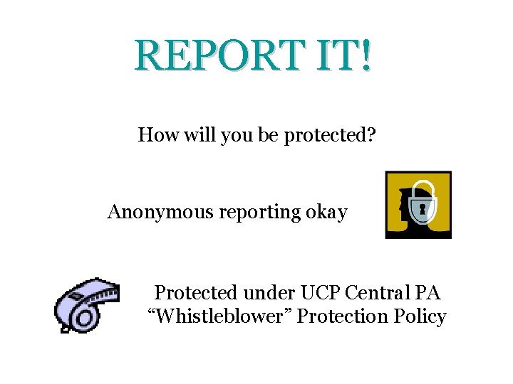 REPORT IT! How will you be protected? Anonymous reporting okay Protected under UCP Central