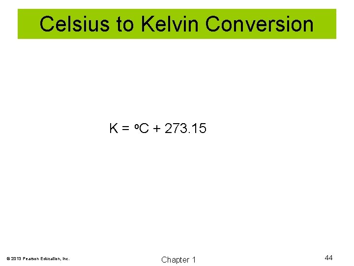 Celsius to Kelvin Conversion K = o. C + 273. 15 © 2013 Pearson