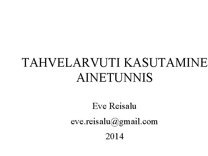 TAHVELARVUTI KASUTAMINE AINETUNNIS Eve Reisalu eve. reisalu@gmail. com 2014 TAHVELARVUTI KASUTAMINE AINETUNNIS Eve Reisalu eve. reisalu@gmail. com 2014