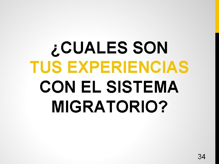 ¿CUALES SON TUS EXPERIENCIAS CON EL SISTEMA MIGRATORIO? 34 