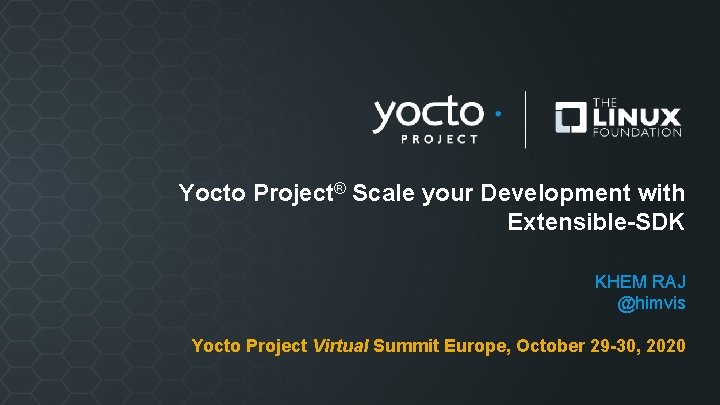 Yocto Project® Scale your Development with Extensible-SDK KHEM RAJ @himvis Yocto Project Virtual Summit