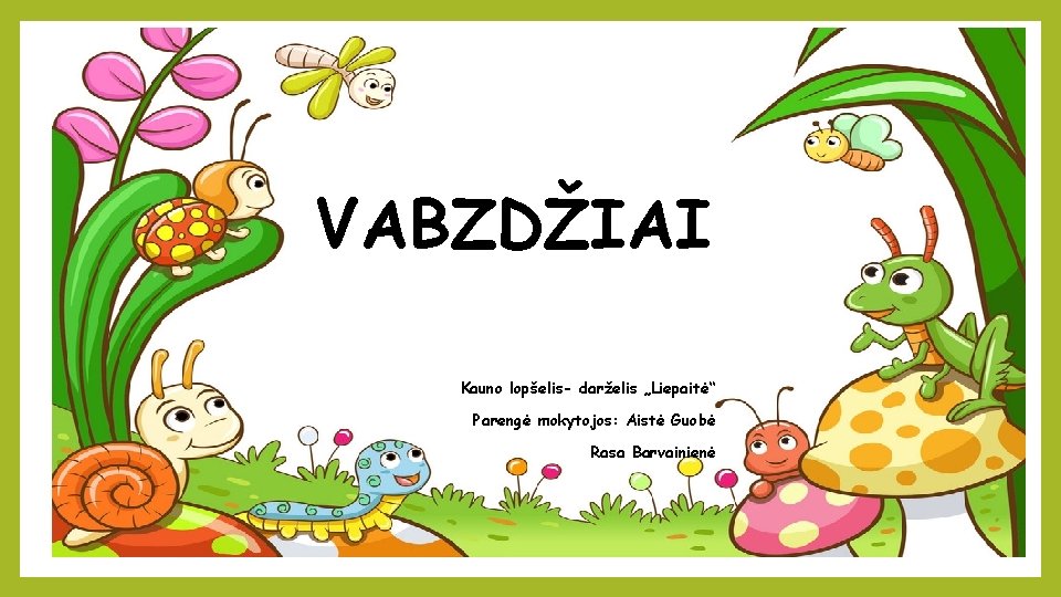 VABZDŽIAI Kauno lopšelis- darželis „Liepaitė“ Parengė mokytojos: Aistė Guobė Rasa Barvainienė 