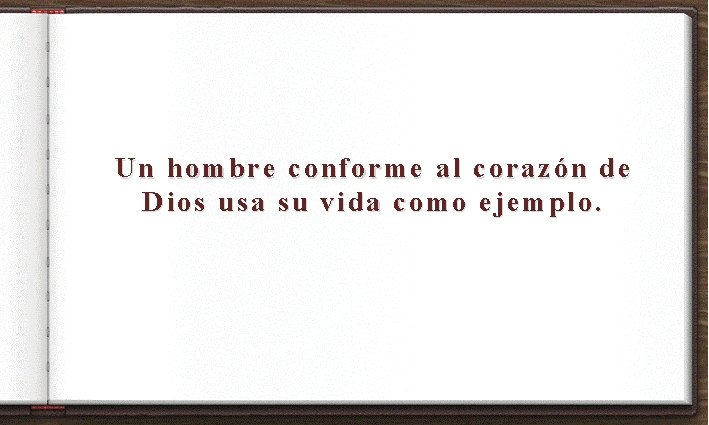 Un hombre conforme al corazón de Dios usa su vida como ejemplo. 