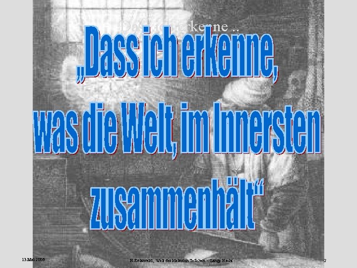 Dass ich erkenne. . 13. Mai 2006 H. Kolanoski, Welt der kleinsten Teilchen -