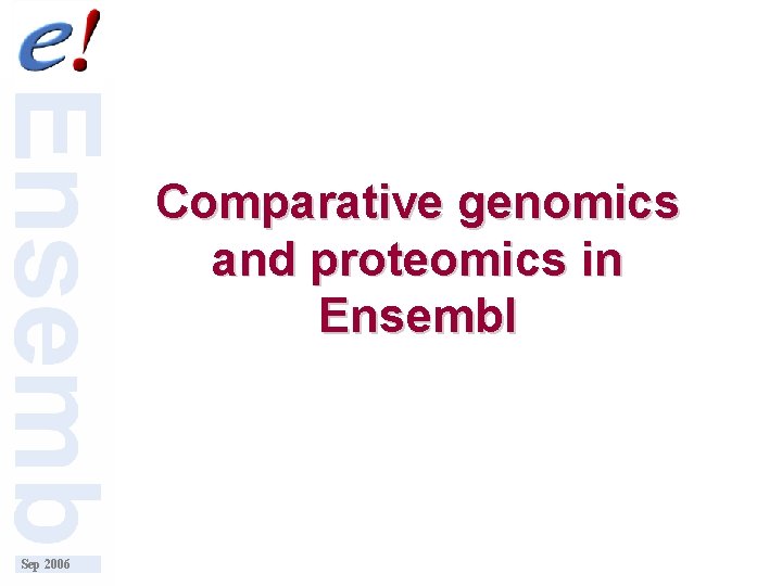 Comparative genomics and proteomics in Ensembl Sep 2006 