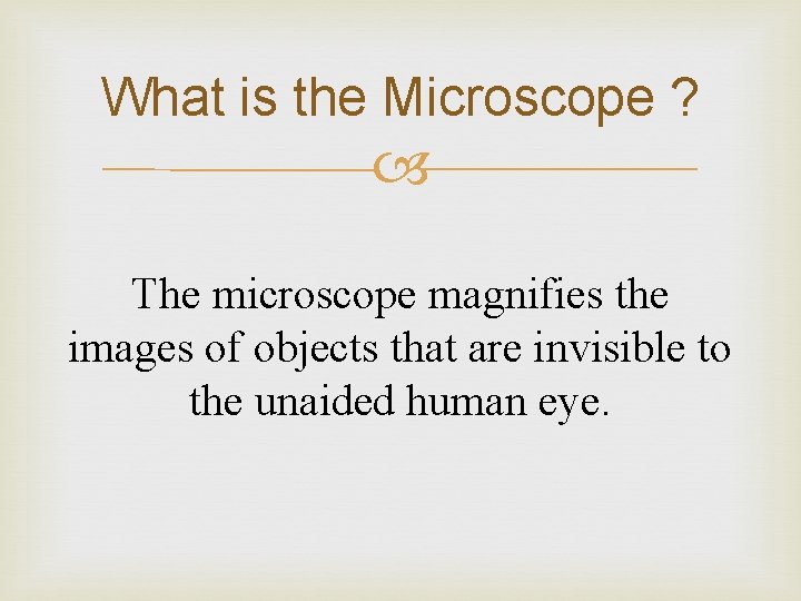 What is the Microscope ? The microscope magnifies the images of objects that are