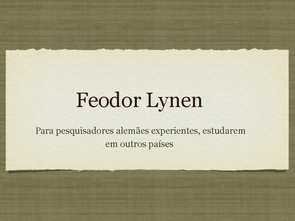 Feodor Lynen Para pesquisadores alemães experientes, estudarem em outros países Feodor Lynen Para pesquisadores alemães experientes, estudarem em outros países