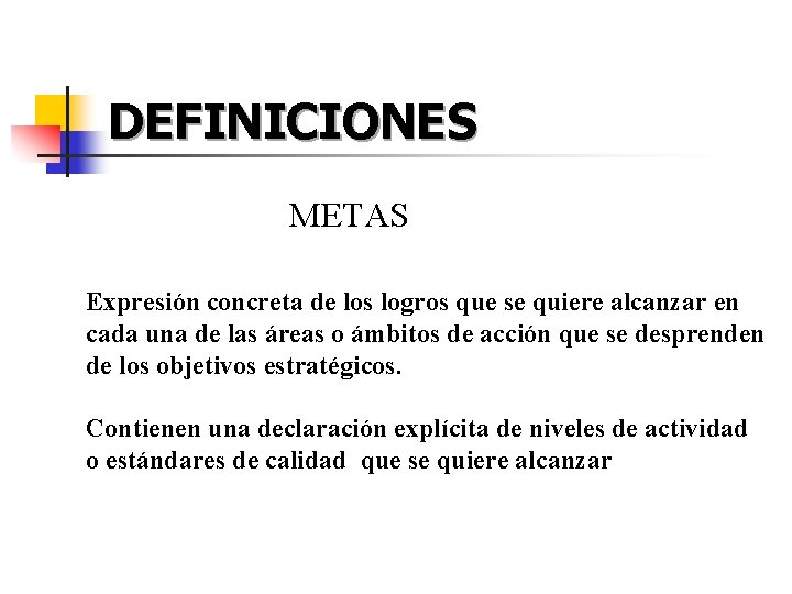 DEFINICIONES METAS Expresión concreta de los logros que se quiere alcanzar en cada una