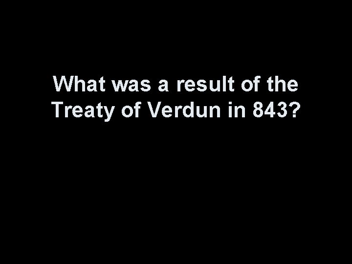 What was a result of the Treaty of Verdun in 843? 