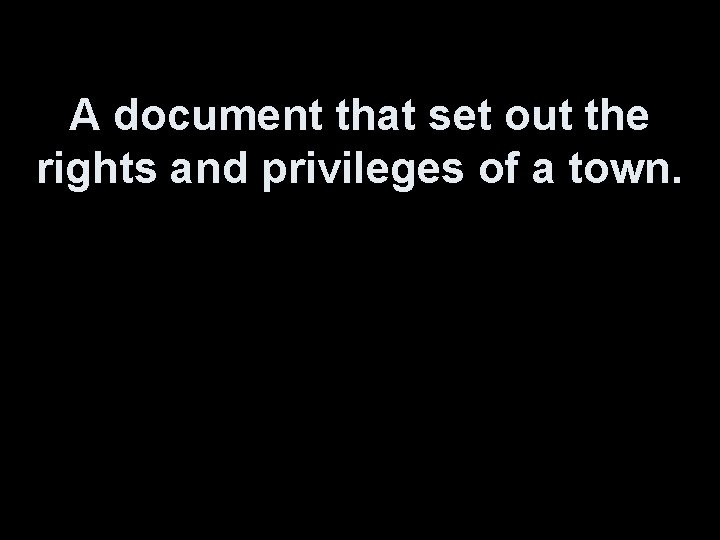 A document that set out the rights and privileges of a town. 