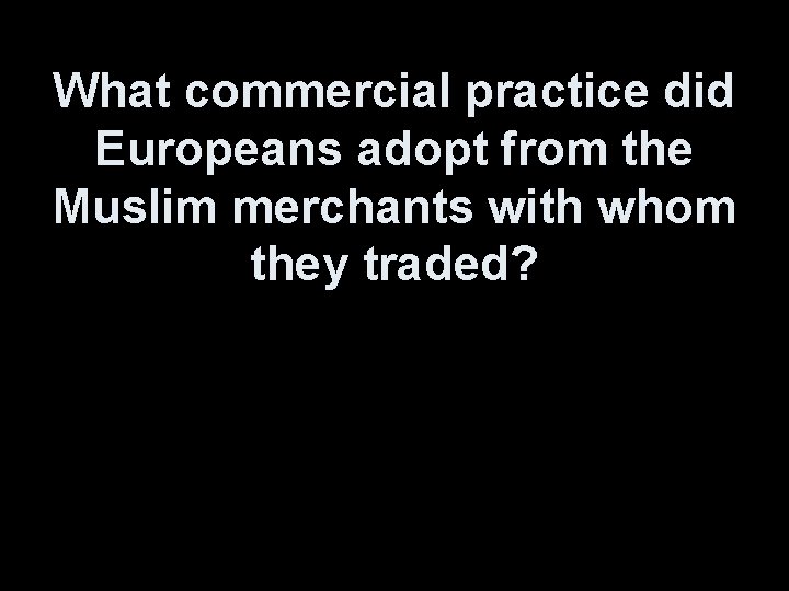 What commercial practice did Europeans adopt from the Muslim merchants with whom they traded?