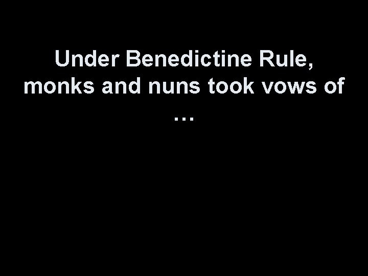 Under Benedictine Rule, monks and nuns took vows of … 
