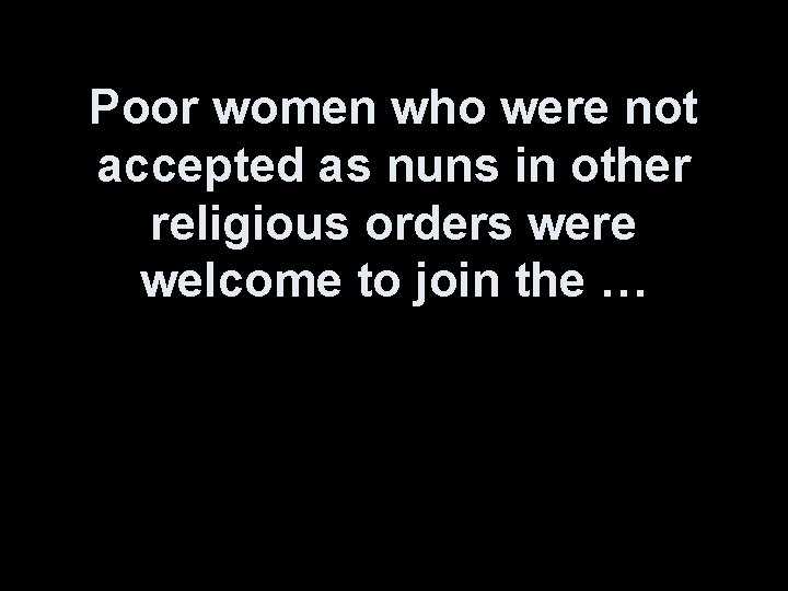 Poor women who were not accepted as nuns in other religious orders were welcome