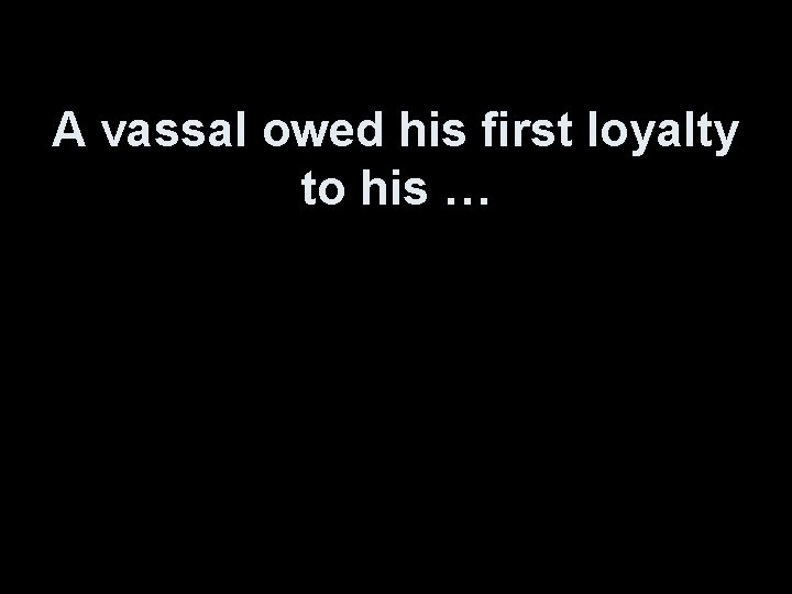 A vassal owed his first loyalty to his … 