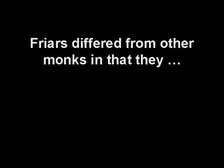 Friars differed from other monks in that they … 